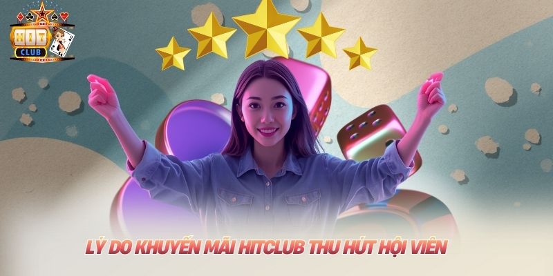 Khuyến Mãi Hitclub - Tri Ân Khách Hàng Với Điều Kiện Dễ Nhất Lý do khuyến mãi Hitclub thu hút hội viên