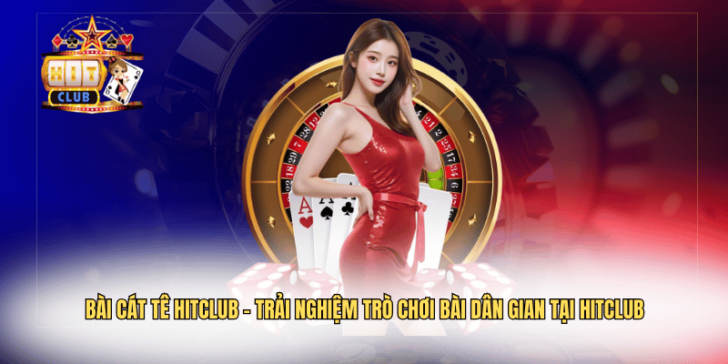 Bài Cát Tê Hitclub – Trải Nghiệm Trò Chơi Bài Dân Gian Tại Hitclub