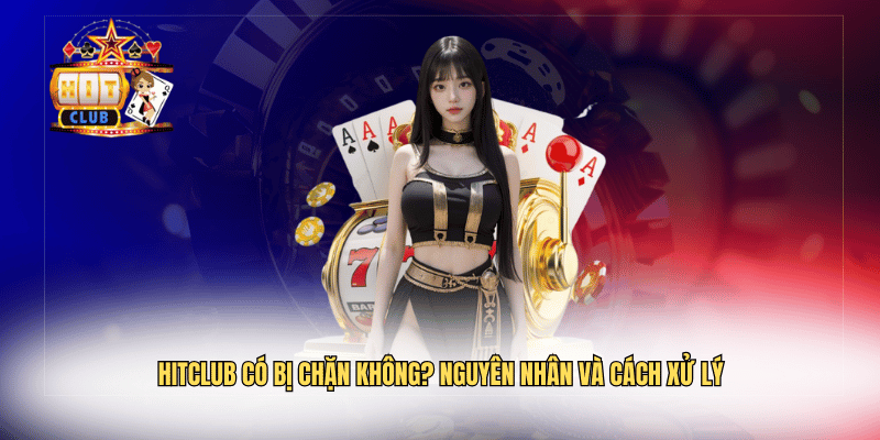 Hitclub Có Bị Chặn Không? Nguyên Nhân Và Cách Xử Lý Hitclub Có Bị Chặn Không? Nguyên Nhân Và Cách Xử Lý