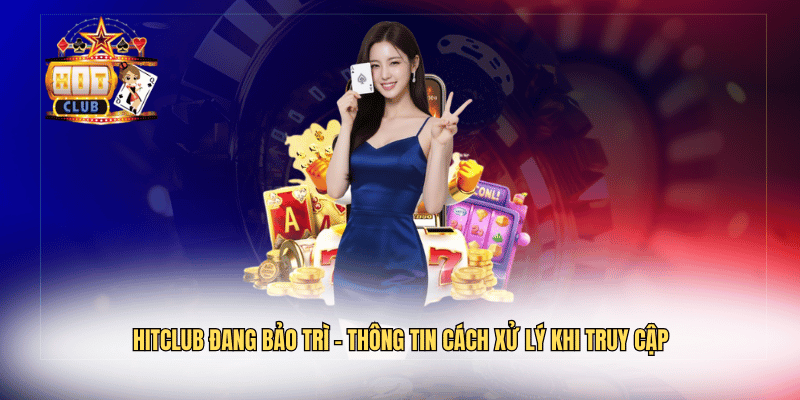 Hitclub Đang Bảo Trì – Thông Tin Cách Xử Lý Khi Truy Cập Hitclub Đang Bảo Trì – Thông Tin Cách Xử Lý Khi Truy Cập