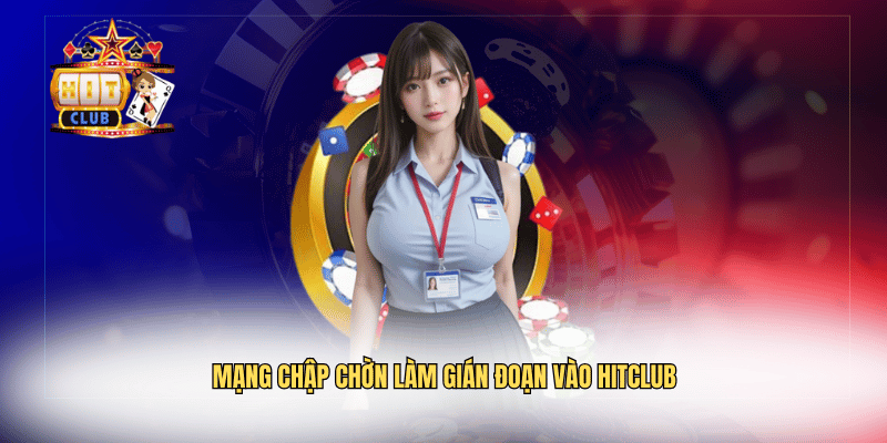 Mạng chập chờn làm gián đoạn vào Hitclub