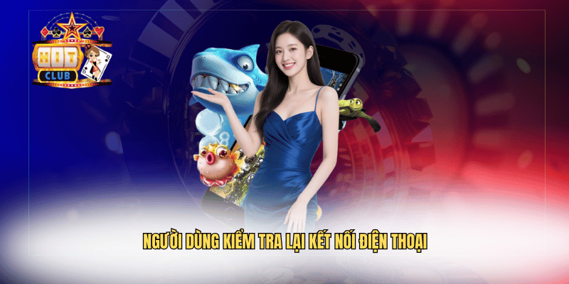 Người dùng kiểm tra lại kết nối điện thoại