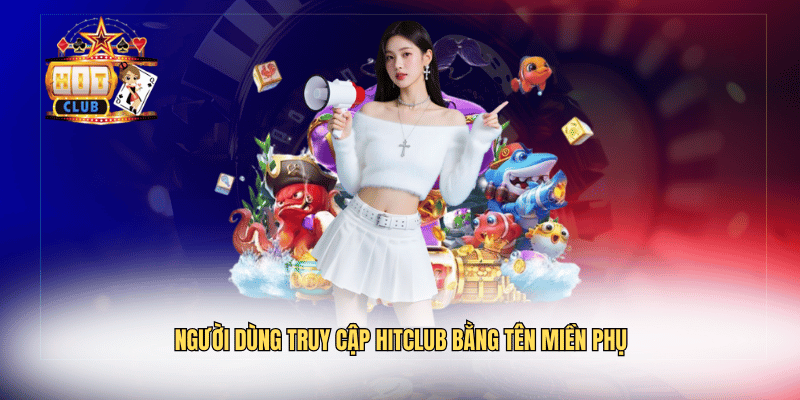 Người dùng truy cập Hitclub bằng tên miền phụ