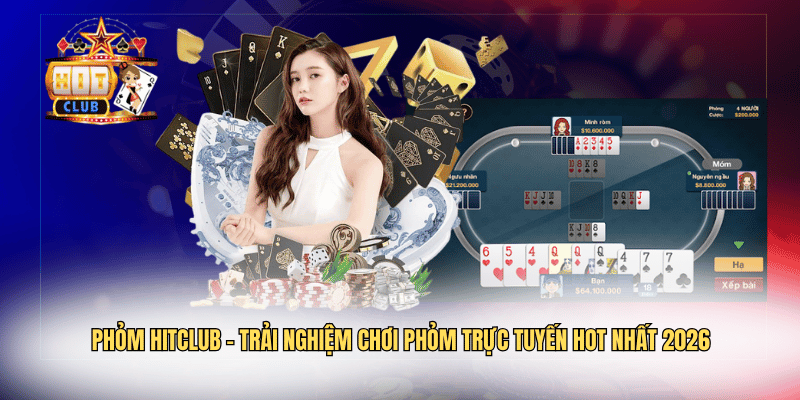 Phỏm Hitclub – Trải Nghiệm Chơi Phỏm Trực Tuyến HOT Nhất 2026